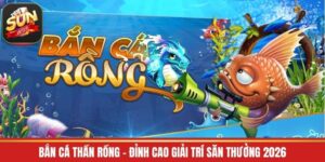 Bắn Cá Thần Rồng - Đỉnh Cao Giải Trí Săn Thưởng 2026